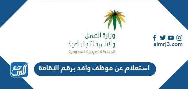 رابط وطريقة استعلام عن موظف وافد برقم الإقامة 1445