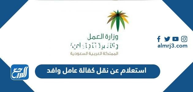رابط وطريقة استعلام عن نقل كفالة عامل وافد وزارة العمل 1445