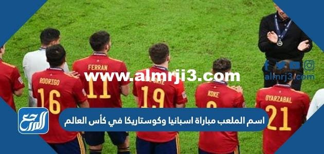 اسم الملعب مباراة اسبانيا وكوستاريكا في كأس العالم اليوم