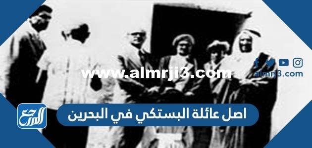 اصل عائلة البستكي في البحرين 2026