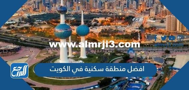 افضل منطقة سكنية في الكويت من تجاربكم
