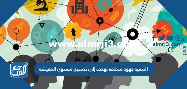 التنمية جهود منظمة تهدف إلى تحسين مستوى المعيشة