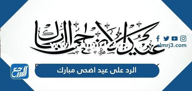 الرد على عيد اضحى مبارك ، وش ارد اذا احد قال عيد مبارك