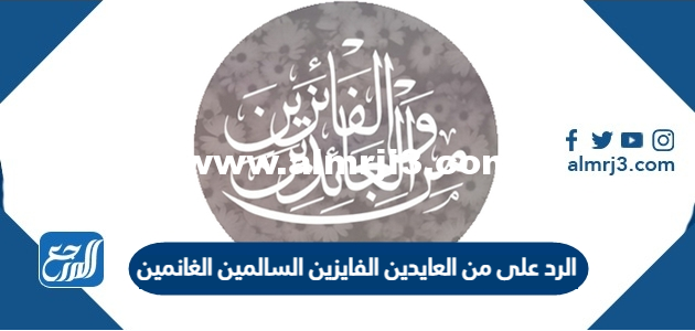 وش الرد على من العايدين الفايزين السالمين الغانمين