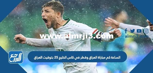 الساعة كم مباراة العراق وقطر في كاس الخليج 25 بتوقيت العراق