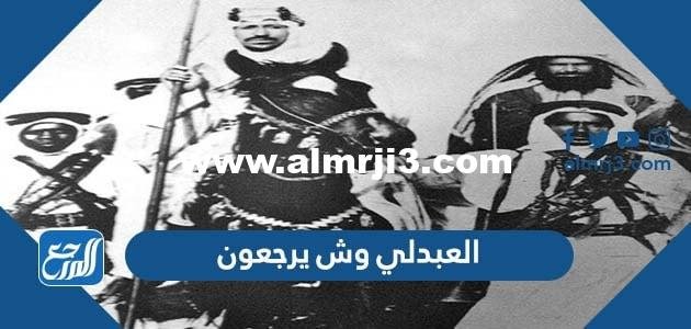 العبدلي وش يرجعون ، أصل عائلة العبدلي من وين