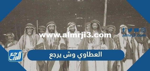 العطاوي وش يرجع ، أصل قبيلة العطاوي من وين
