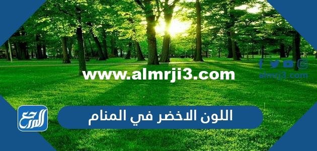 اللون الاخضر في المنام لابن سيرين والنابلسي والإمام الصادق