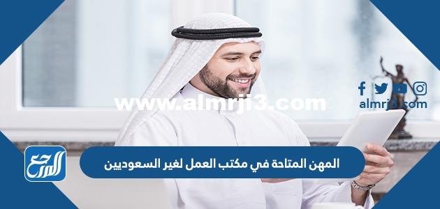 قائمة المهن المتاحة في مكتب العمل لغير السعوديين