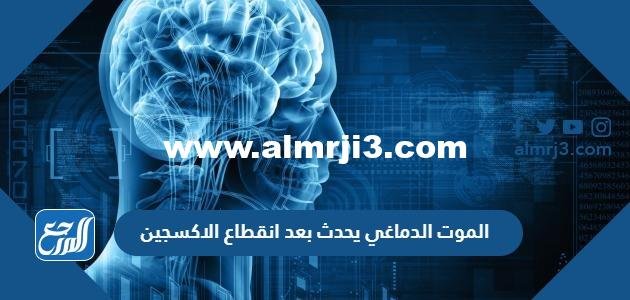 الموت الدماغي يحدث بعد انقطاع الاكسجين