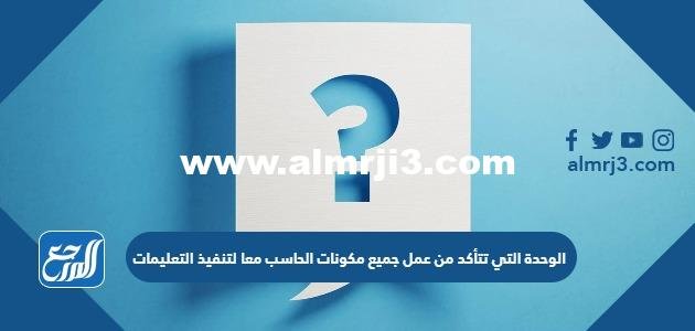 الوحدة التي تتأكد من عمل جميع مكونات الحاسب معا لتنفيذ التعليمات