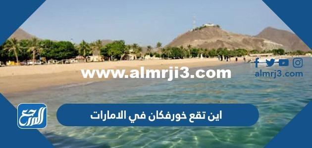 اكشافات سياحية حول خورفكان ومعلومات عن السياحة في هذا المكان العجيب