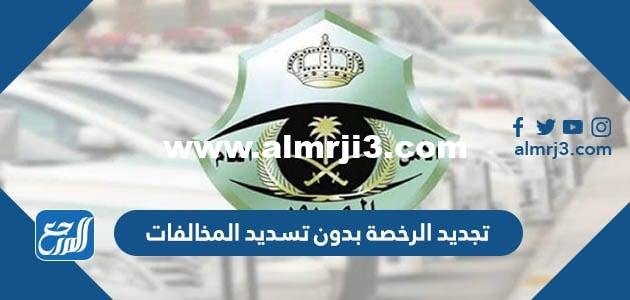 كيفية تجديد الرخصة بدون تسديد المخالفات وما هي الشروط