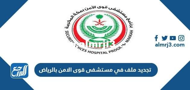 تجديد ملف في مستشفى قوى الامن بالرياض 2024 الرابط والخطوات