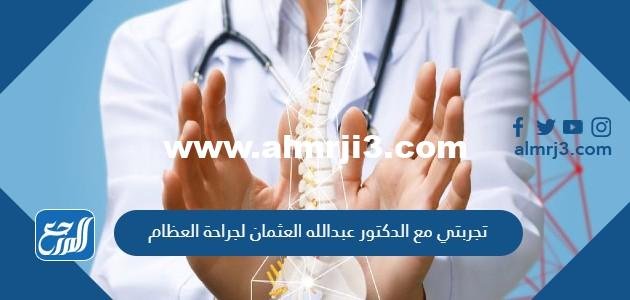 تجربتي مع الدكتور عبدالله العثمان لجراحة العظام