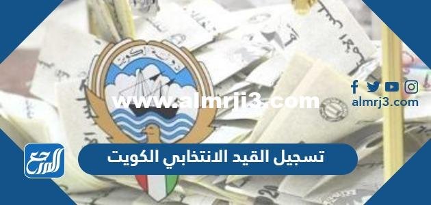 كيفية تسجيل القيد الانتخابي الكويت 2026