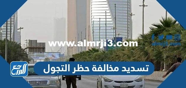 كيفية تسديد مخالفة حظر التجول 1444