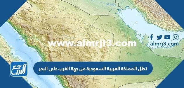 تطل المملكة العربية السعودية من جهة الغرب على البحر