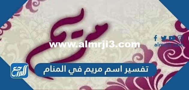 تفسير اسم مريم في المنام لابن سيرين والنابلسي وابن شاهين