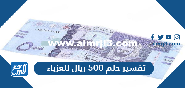 تفسير حلم 500 ريال للعزباء في المنام لابن سيرين والنابلسي