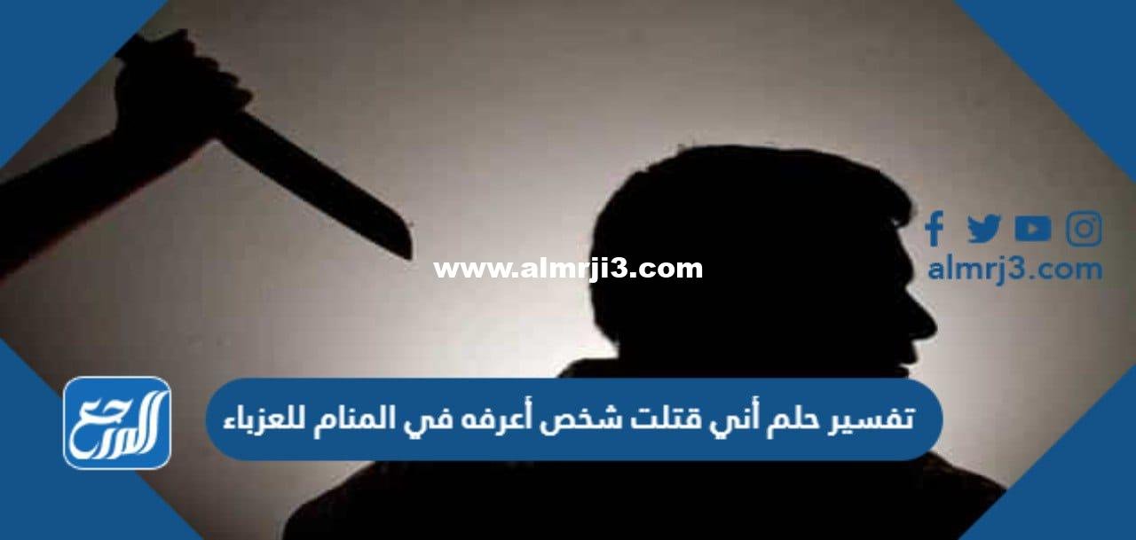 تفسير حلم أني قتلت شخص أعرفه في المنام للعزباء