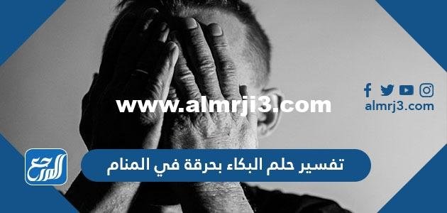 تفسير حلم البكاء بحرقة في المنام لابن سيرين وابن شاهين والنابلسي