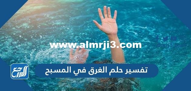 تفسير حلم الغرق في المسبح في المنام للعزباء والمتزوجة والحامل