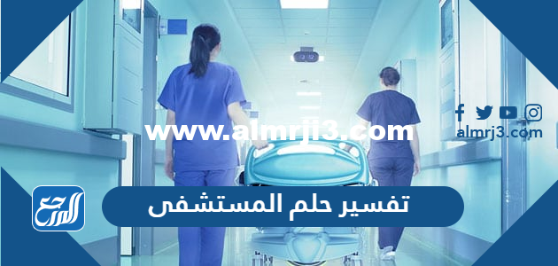 تفسير حلم المستشفى لابن سيرين في المنام