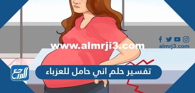 تفسير حلم اني حامل للعزباء والمتزوجة والحامل في المنام