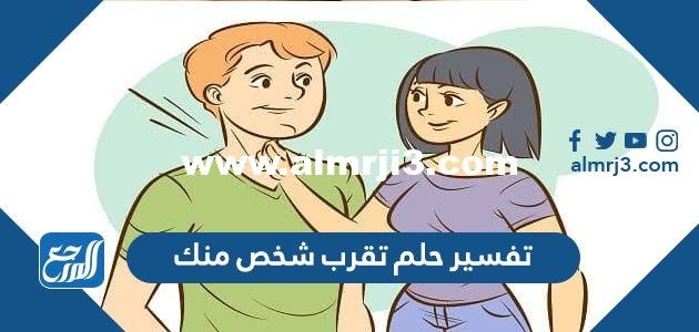 تفسير حلم تقرب شخص منك في المنام للعزباء والمتزوجة والحامل