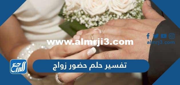 تفسير حلم حضور زواج في المنام للعزباء والمتزوجة والحامل