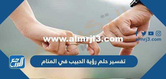 تفسير حلم رؤية الحبيب في المنام للعزباء والمتزوجة والحامل وتقبيله وعناقه