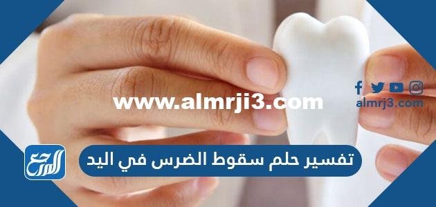 تفسير حلم سقوط الضرس في اليد للعزباء والمتزوجة والحامل والرجل