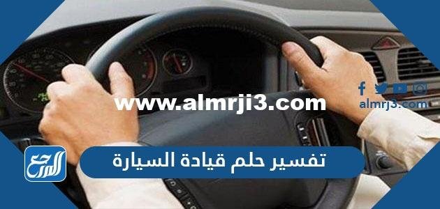 تفسير حلم قيادة السيارة في المنام للعزباء والمتزوجة والحامل