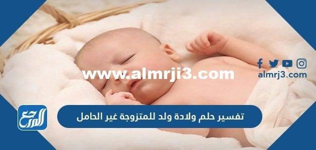 تفسير حلم ولادة ولد للمتزوجة غير الحامل لكبار العلماء والفقهاء