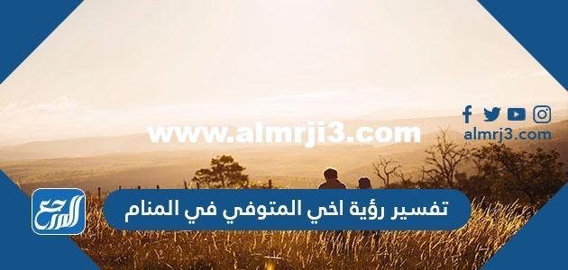 تفسير رؤية أخي المتوفي في المنام لابن سيرين والنابلسي