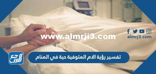 تفسير رؤية الام المتوفية حية في المنام