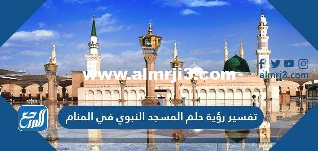تفسير رؤية حلم المسجد النبوي في المنام لكبار العلماء والفقهاء