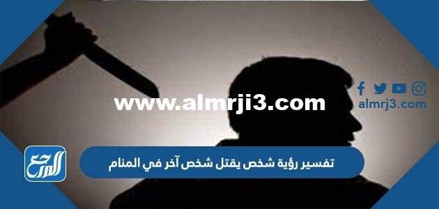 تفسير رؤية شخص يقتل شخص آخر في المنام