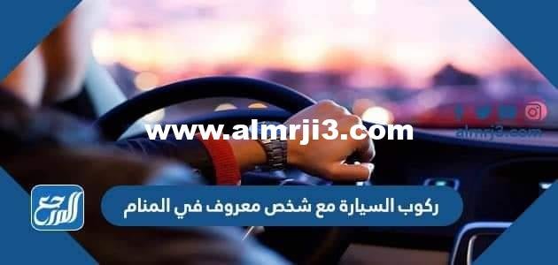 تفسير حلم ركوب السيارة مع شخص معروف في المنام