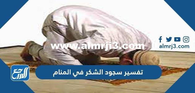 تفسير سجود الشكر في المنام للعزباء والمتزوجة والمطلقة