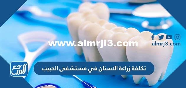 تكلفة زراعة الاسنان في مستشفى الحبيب