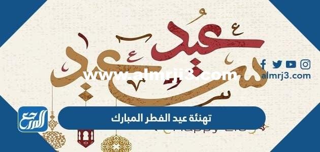 تهنئة عيد الفطر المبارك مكتوبة 1445 عبارات كلمات رسائل تهنئة العيد 2024