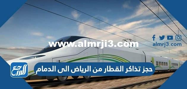حجز تذاكر القطار من الرياض الى الدمام أون لاين بالخطوات والأسعار 2026