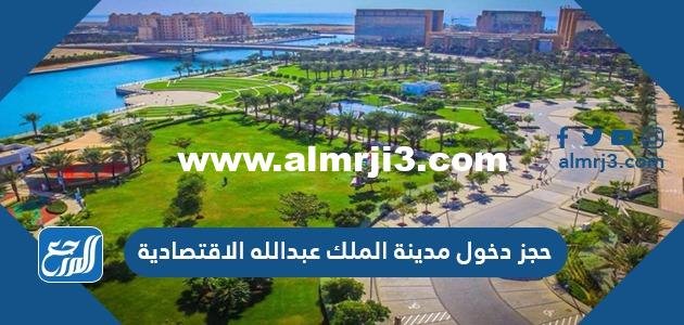 حجز دخول مدينة الملك عبدالله الاقتصادية