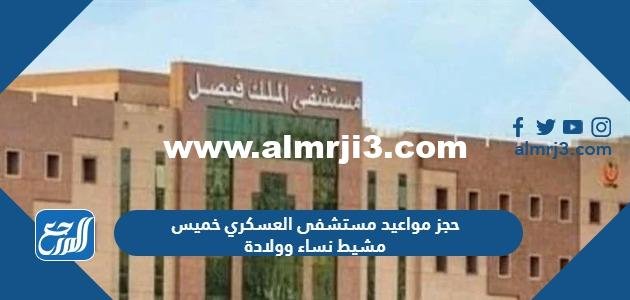 حجز مواعيد مستشفى العسكري خميس مشيط نساء وولادة 2023 بالخطوات