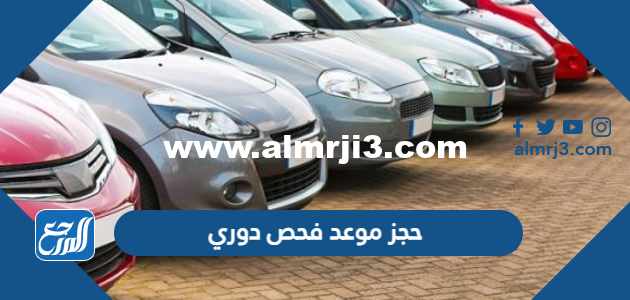 حجز موعد فحص دوري للسيارات في السعودية 1446 الرابط والخطوات