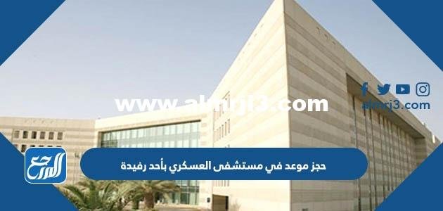 حجز موعد في مستشفى العسكري بأحد رفيدة ورقم الحجز