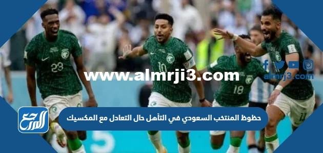حظوظ المنتخب السعودي في التأهل حال التعادل مع المكسيك