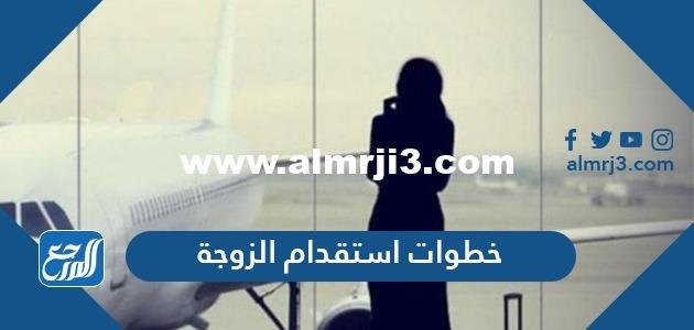 شرح خطوات استقدام الزوجة للمقيمين في السعودية 2021